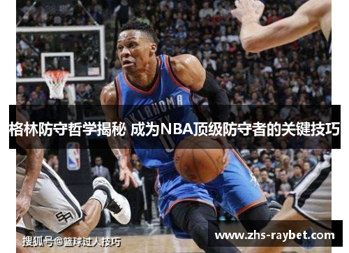 格林防守哲学揭秘 成为NBA顶级防守者的关键技巧