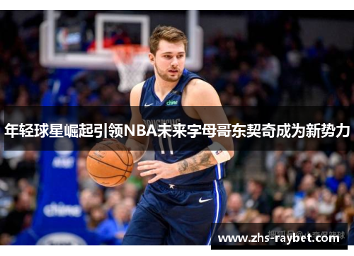 年轻球星崛起引领NBA未来字母哥东契奇成为新势力