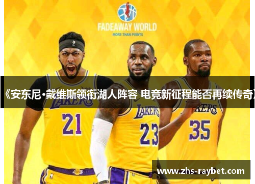 《安东尼·戴维斯领衔湖人阵容 电竞新征程能否再续传奇》