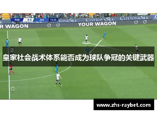 皇家社会战术体系能否成为球队争冠的关键武器