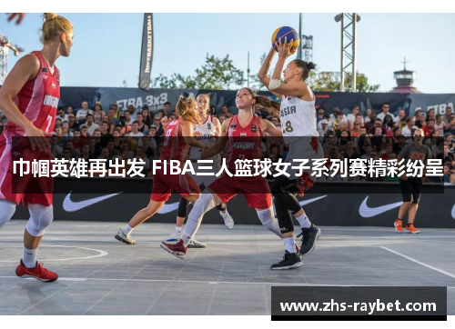 巾帼英雄再出发 FIBA三人篮球女子系列赛精彩纷呈