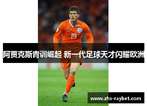阿贾克斯青训崛起 新一代足球天才闪耀欧洲