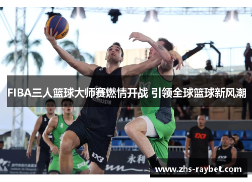 FIBA三人篮球大师赛燃情开战 引领全球篮球新风潮