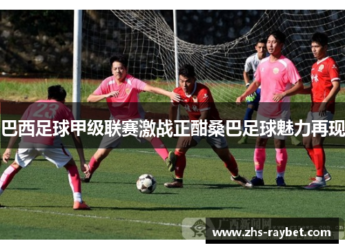 巴西足球甲级联赛激战正酣桑巴足球魅力再现