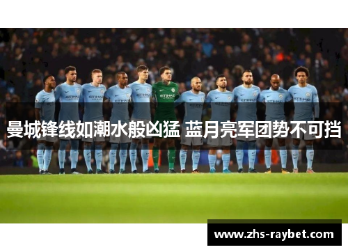 曼城锋线如潮水般凶猛 蓝月亮军团势不可挡