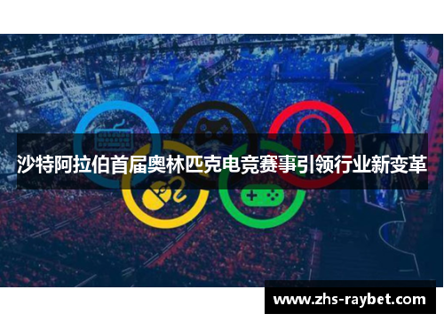 沙特阿拉伯首届奥林匹克电竞赛事引领行业新变革