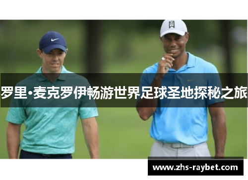 罗里·麦克罗伊畅游世界足球圣地探秘之旅