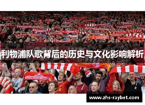 利物浦队歌背后的历史与文化影响解析