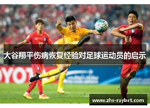 大谷翔平伤病恢复经验对足球运动员的启示
