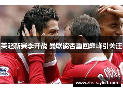 英超新赛季开战 曼联能否重回巅峰引关注