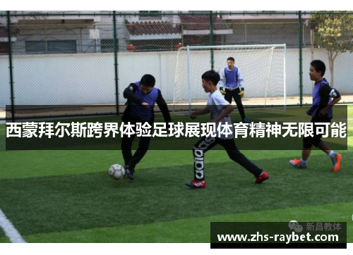 西蒙拜尔斯跨界体验足球展现体育精神无限可能