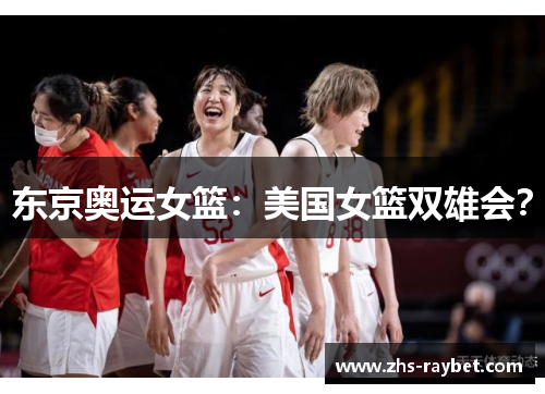 东京奥运女篮：美国女篮双雄会？