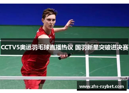 CCTV5奥运羽毛球直播热议 国羽新星突破进决赛